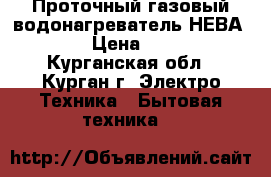 Проточный газовый водонагреватель НЕВА 3208 › Цена ­ 2 500 - Курганская обл., Курган г. Электро-Техника » Бытовая техника   